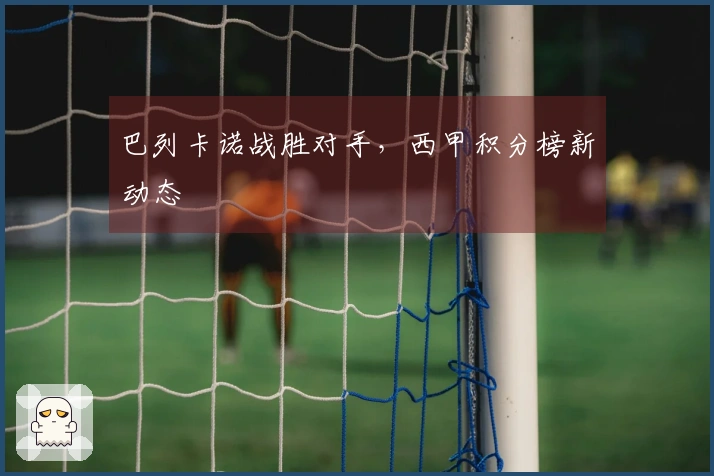 巴列卡诺战胜对手，西甲积分榜新动态