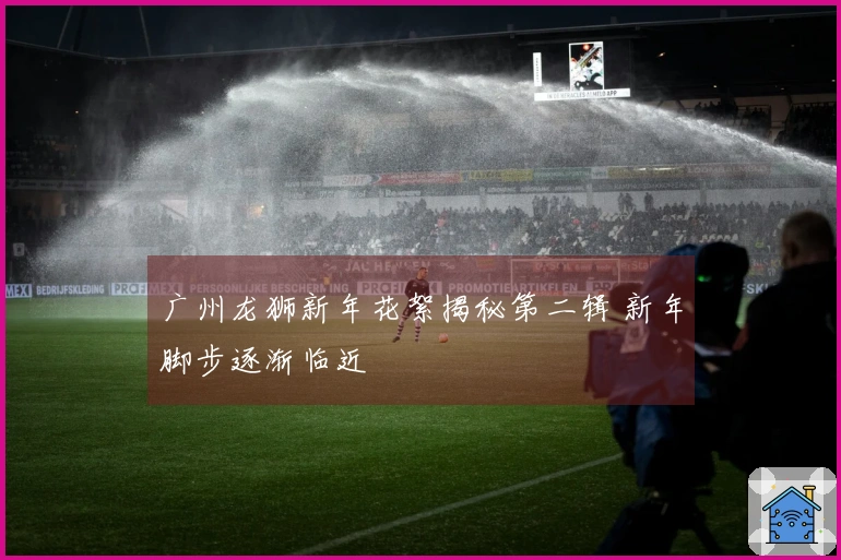 广州龙狮新年花絮揭秘第二辑 新年脚步逐渐临近
