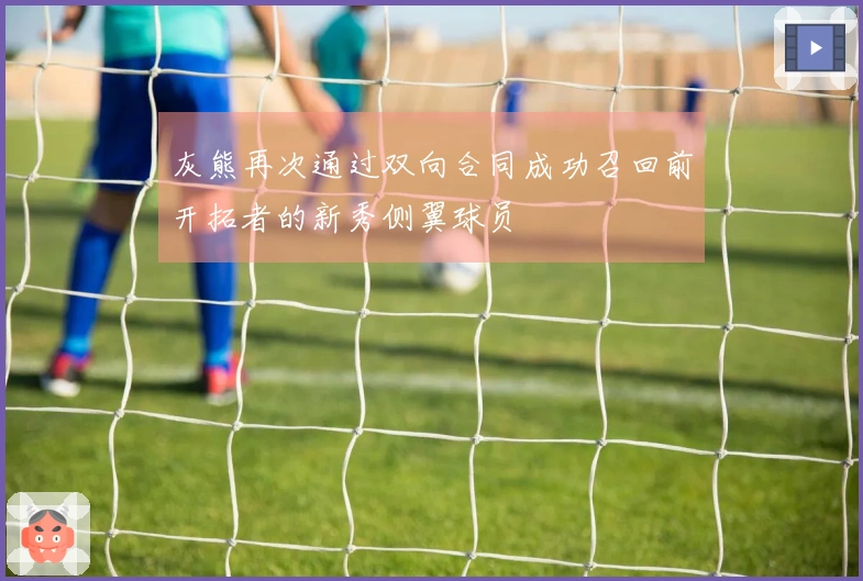 灰熊再次通过双向合同成功召回前开拓者的新秀侧翼球员