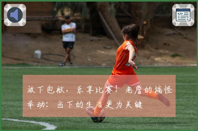 放下包袱，乐享比赛！老詹的搞怪举动：当下的生活更为关键