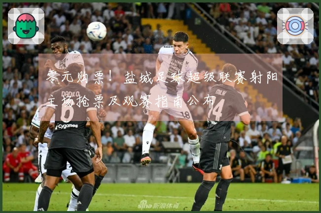 零元购票！盐城足球超级联赛射阳主场抢票及观赛指南公布