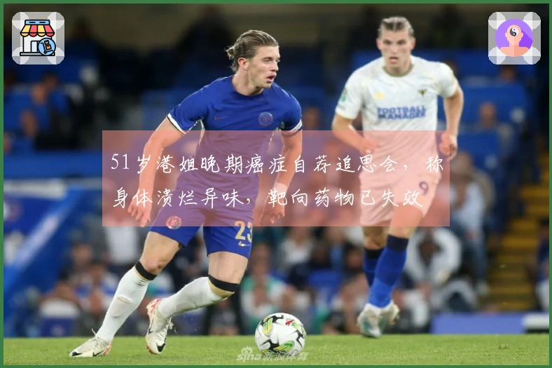 51岁港姐晚期癌症自荐追思会，称身体溃烂异味，靶向药物已失效