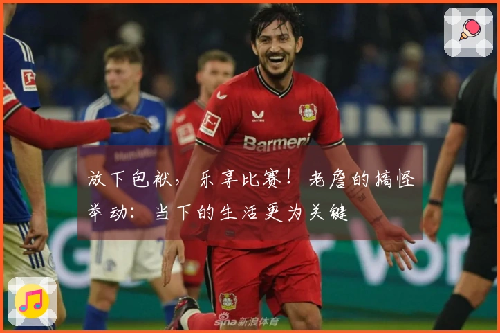 放下包袱，乐享比赛！老詹的搞怪举动：当下的生活更为关键