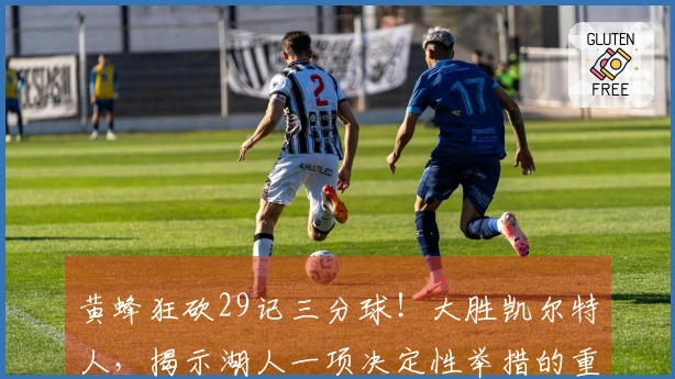 黄蜂狂砍29记三分球！大胜凯尔特人，揭示湖人一项决定性举措的重要性