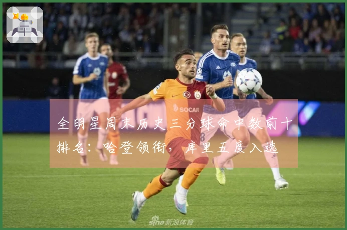 全明星周末历史三分球命中数前十排名：哈登领衔，库里五度入选