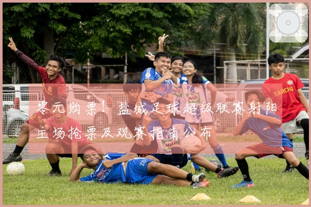 零元购票！盐城足球超级联赛射阳主场抢票及观赛指南公布