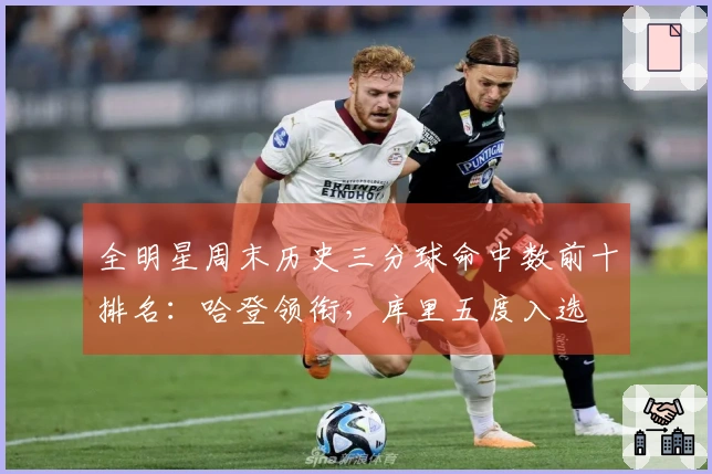 全明星周末历史三分球命中数前十排名：哈登领衔，库里五度入选